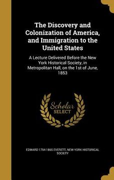 portada The Discovery and Colonization of America, and Immigration to the United States: A Lecture Delivered Before the New York Historical Society, in Metrop (en Inglés)