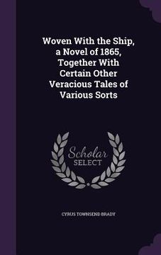 portada Woven With the Ship, a Novel of 1865, Together With Certain Other Veracious Tales of Various Sorts (en Inglés)