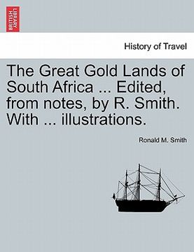 portada the great gold lands of south africa ... edited, from notes, by r. smith. with ... illustrations. (en Inglés)