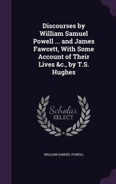 portada Discourses by William Samuel Powell ... and James Fawcett, With Some Account of Their Lives &c., by T.S. Hughes (en Inglés)