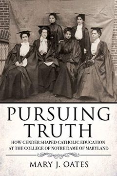 portada Pursuing Truth: How Gender Shaped Catholic Education at the College of Notre Dame of Maryland (Cushwa Center Studies of Catholicism in Twentieth-Century America) (en Inglés)