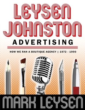 portada Leysen Johnston Advertising: How We Ran A Boutique Agency 1972 - 1990: How We Ran A Boutique Agency 1972 - 1990 (en Inglés)