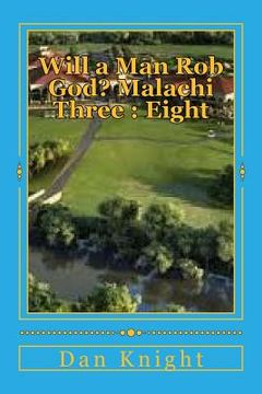 portada Will a Man Rob God? Malachi Three: Eight: The Book of Malachi and Third Chapter Revealed (in English)