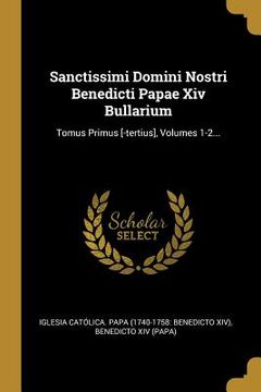 portada Sanctissimi Domini Nostri Benedicti Papae Xiv Bullarium: Tomus Primus [-tertius], Volumes 1-2... (en Latin)