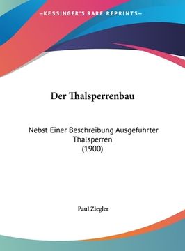 portada Der Thalsperrenbau: Nebst Einer Beschreibung Ausgefuhrter Thalsperren (1900) (en Alemán)