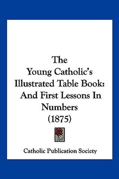 portada the young catholic's illustrated table book: and first lessons in numbers (1875) (en Inglés)