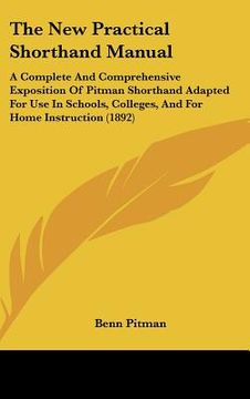portada the new practical shorthand manual: a complete and comprehensive exposition of pitman shorthand adapted for use in schools, colleges, and for home ins (en Inglés)