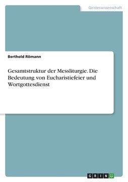 portada Gesamtstruktur der Messliturgie. Die Bedeutung von Eucharistiefeier und Wortgottesdienst (in German)