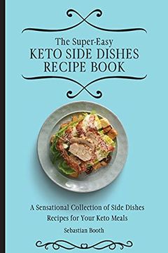 portada The Super-Easy Keto Side Dishes Recipe Book: A Sensational Collection of Side Dishes Recipes for Your Keto Meals (en Inglés)