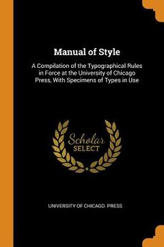 portada Manual of Style: A Compilation of the Typographical Rules in Force at the University of Chicago Press, With Specimens of Types in use 