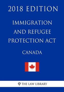 portada Immigration and Refugee Protection Act (Canada) - 2018 Edition