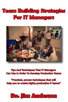 portada Team Building Strategies For IT Managers: Tips And Techniques That IT Managers Can Use In Order To Develop Productive Teams (en Inglés)