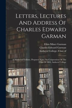 portada Letters, Lectures And Address Of Charles Edward Garman: A Memorial Volume, Prepared With The Coöperation Of The Class Of 1884, Amherst College (en Inglés)