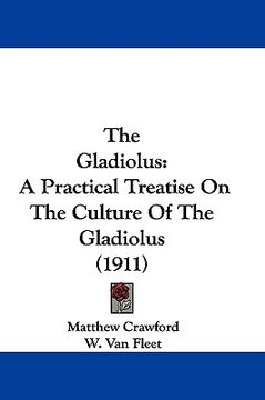 portada the gladiolus: a practical treatise on the culture of the gladiolus (1911) (in English)