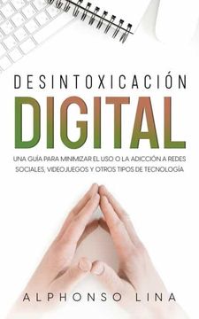 portada Desintoxicación Digital: Una Guía Para Minimizar el uso o la Adicción a Redes Sociales, Videojuegos y Otros Tipos de Tecnología (in Spanish)