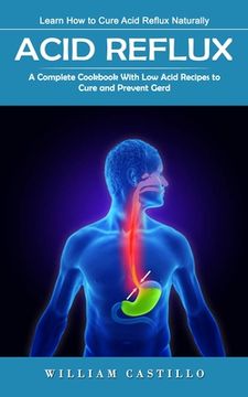 portada Acid Reflux: Learn How to Cure Acid Reflux Naturally (A Complete Cookbook With Low Acid Recipes to Cure and Prevent Gerd) (en Inglés)