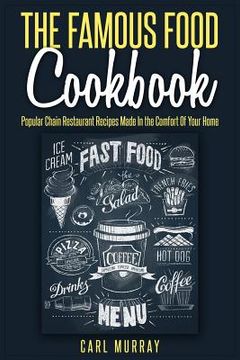 portada The Famous Food Cookbook: Popular Chain Restaurant Recipes Made In the Comfort Of Your Home (en Inglés)