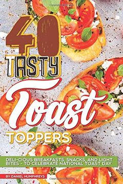 portada 40 Tasty Toast Toppers: Deli-Cious Breakfasts, Snacks, and Light Bites - to Celebrate National Toast day 