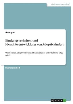 portada Bindungsverhalten und Identitätsentwicklung von Adoptivkindern: Wie können Adoptiveltern und Sozialarbeiter unterstützend tätig sein? (en Alemán)