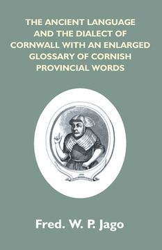 portada The Ancient Language And The Dialect Of Cornwall With An Enlarged Glossary Of Cornish Provincial Words. Also An Appendix, Containing A List Of Writers (en Inglés)