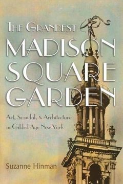 portada The Grandest Madison Square Garden: Art, Scandal, and Architecture in Gilded age new York (New York State Series) (in English)