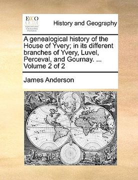 portada a genealogical history of the house of yvery; in its different branches of yvery, luvel, perceval, and gournay. ... volume 2 of 2 (in English)