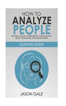 portada How to Analyze People Quickly, Facial Expressions, Psychology, Body Language, And Behaviors: Ultimate Guide