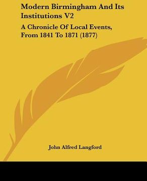 portada modern birmingham and its institutions v2: a chronicle of local events, from 1841 to 1871 (1877) (in English)