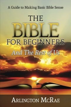 portada The Bible For Beginners And The Rest of Us: A Guide to Making Basic Bible Sense (BIBLE THREADS: Keys to Understanding the Bible) (Volume 1) (en Inglés)