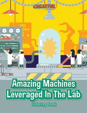 portada Amazing Machines Leveraged In The Lab Coloring Book (en Inglés)