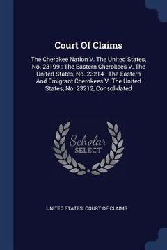 portada Court Of Claims: The Cherokee Nation V. The United States, No. 23199: The Eastern Cherokees V. The United States, No. 23214: The Easter (en Inglés)