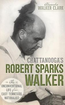 portada Chattanooga's Robert Sparks Walker: The Unconventional Life of an East Tennessee Naturalist (en Inglés)