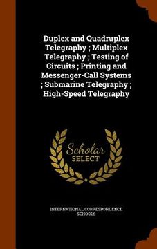 portada Duplex and Quadruplex Telegraphy; Multiplex Telegraphy; Testing of Circuits; Printing and Messenger-Call Systems; Submarine Telegraphy; High-Speed Tel (en Inglés)