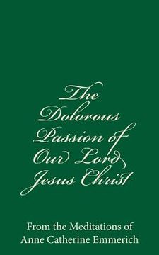 portada The Dolorous Passion of Our Lord Jesus Christ: From the Meditations of Anne Catherine Emmerich (in English)
