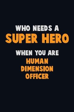 portada Who Need A SUPER HERO, When You Are Human Dimension Officer: 6X9 Career Pride 120 pages Writing Notebooks (in English)