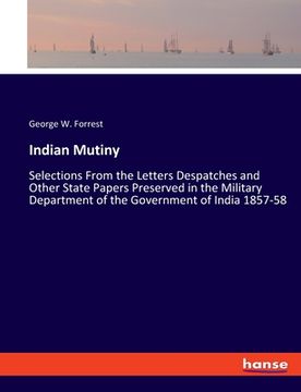 portada Indian Mutiny: Selections From the Letters Despatches and Other State Papers Preserved in the Military Department of the Government o (en Inglés)