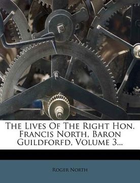 portada the lives of the right hon. francis north, baron guildforfd, volume 3... (en Inglés)