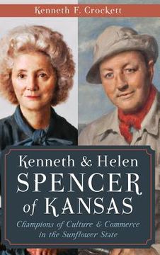 portada Kenneth & Helen Spencer of Kansas: Champions of Culture & Commerce in the Sunflower State (en Inglés)
