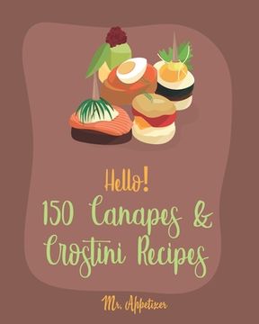 portada Hello! 150 Canapes & Crostini Recipes: Best Canapes & Crostini Cookbook Ever For Beginners [Book 1] (en Inglés)