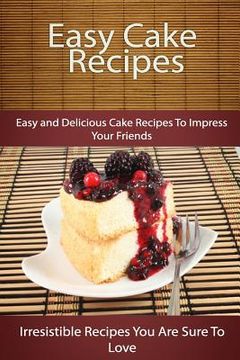portada Easy Cake Recipes: Easy and Delicious Cake Recipes To Impress Your Friends (en Inglés)