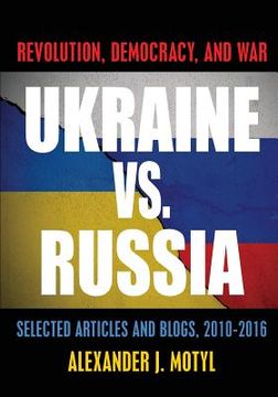 portada Ukraine vs. Russia: Revolution, Democracy and War: Selected Articles and Blogs, 2010-2016 