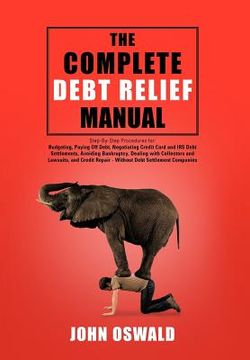portada the complete debt relief manual: step-by-step procedures for: budgeting, paying off debt, negotiating credit card and irs debt settlements, avoiding b (en Inglés)