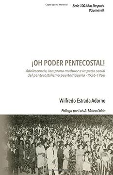 portada ¡Oh poder pentecostal!: Adolescencia, temprana madurez e impacto social del pentecostalismo puertorriqueño (1926-1966): Volume 3 (100 Años Después)
