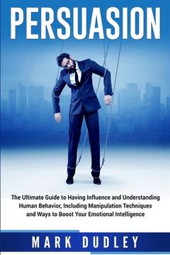 portada Persuasion: The Ultimate Guide to Having Influence and Understanding Human Behavior, Including Manipulation Techniques and Ways to (en Inglés)