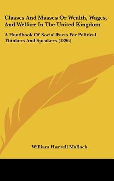 portada classes and masses or wealth, wages, and welfare in the united kingdom: a handbook of social facts for political thinkers and speakers (1896) (in English)