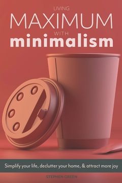 portada Living Maximum With Minimalism: Simplify Your Life, Declutter Your Home, and Attract More Joy (en Inglés)
