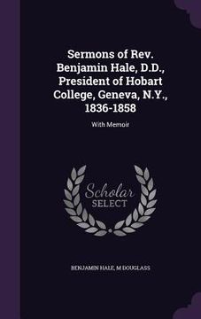 portada Sermons of Rev. Benjamin Hale, D.D., President of Hobart College, Geneva, N.Y., 1836-1858: With Memoir (en Inglés)