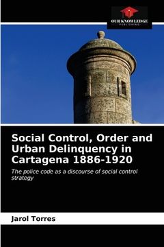 portada Social Control, Order and Urban Delinquency in Cartagena 1886-1920 (en Inglés)