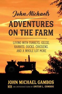 portada John Michael's Adventures on the Farm: Living with Turkeys, Geese, Rabbits, Ducks, Chickens, and a Whole Lot More (en Inglés)