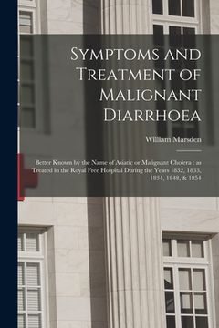 portada Symptoms and Treatment of Malignant Diarrhoea: Better Known by the Name of Asiatic or Malignant Cholera: as Treated in the Royal Free Hospital During (en Inglés)